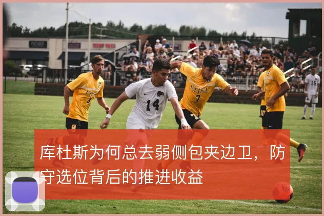 库杜斯为何总去弱侧包夹边卫,防守选位背后的推进收益