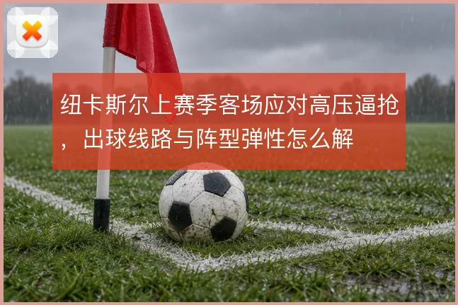 纽卡斯尔上赛季客场应对高压逼抢，出球线路与阵型弹性怎么解