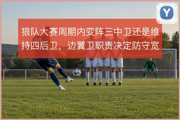 狼队大赛周期内变阵三中卫还是维持四后卫,边翼卫职责决定防守宽度