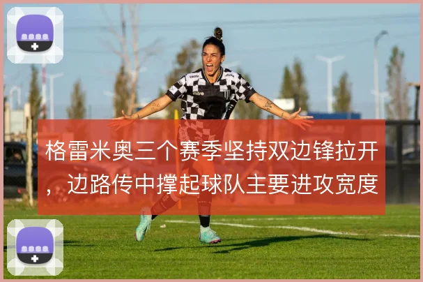 格雷米奥三个赛季坚持双边锋拉开，边路传中撑起球队主要进攻宽度
