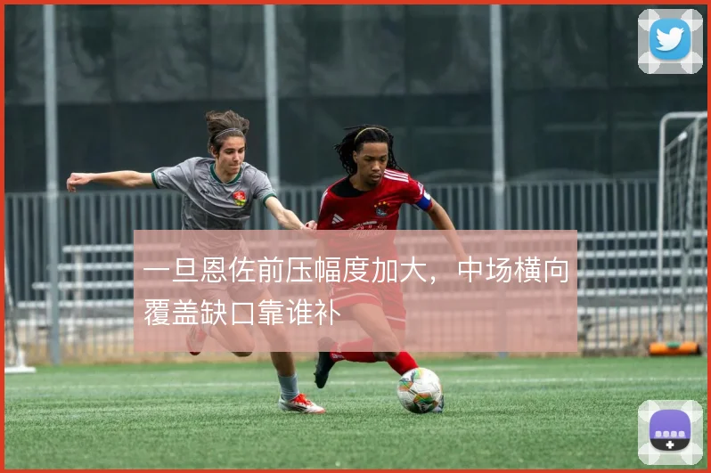 一旦恩佐前压幅度加大，中场横向覆盖缺口靠谁补
