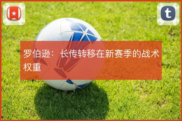 罗伯逊：长传转移在新赛季的战术权重