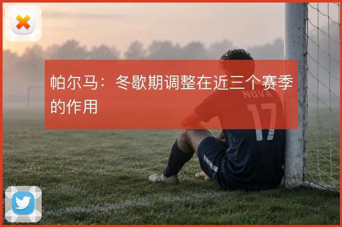 帕尔马:冬歇期调整在近三个赛季的作用