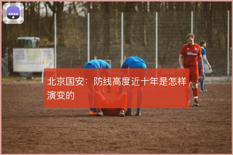北京国安：防线高度近十年是怎样演变的