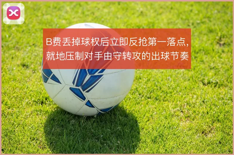 B费丢掉球权后立即反抢第一落点，就地压制对手由守转攻的出球节奏