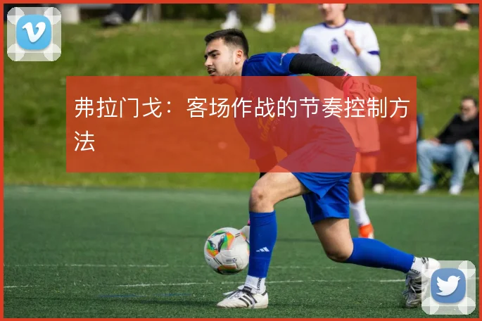 弗拉门戈：客场作战的节奏控制方法