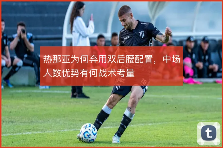 热那亚为何弃用双后腰配置，中场人数优势有何战术考量