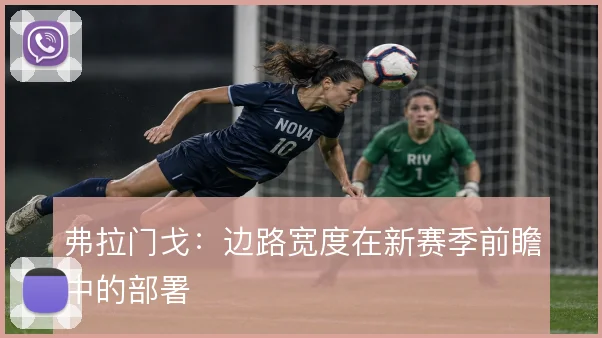 弗拉门戈：边路宽度在新赛季前瞻中的部署