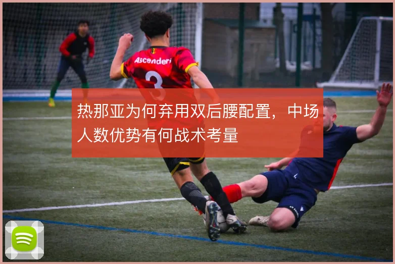 热那亚为何弃用双后腰配置，中场人数优势有何战术考量