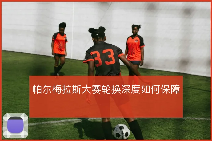 帕尔梅拉斯大赛轮换深度如何保障