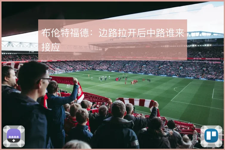 布伦特福德：边路拉开后中路谁来接应