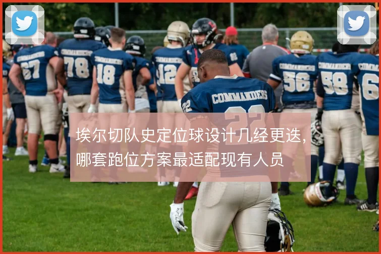 埃尔切队史定位球设计几经更迭，哪套跑位方案最适配现有人员