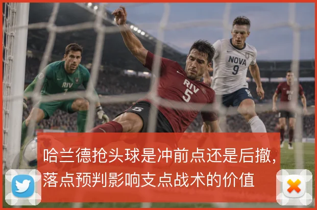 哈兰德抢头球是冲前点还是后撤，落点预判影响支点战术的价值