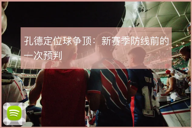孔德定位球争顶：新赛季防线前的一次预判
