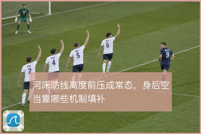 河床防线高度前压成常态，身后空当靠哪些机制填补