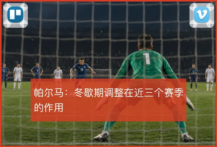 帕尔马:冬歇期调整在近三个赛季的作用