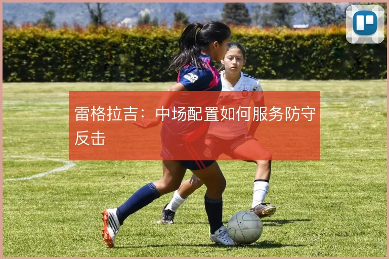 雷格拉吉：中场配置如何服务防守反击