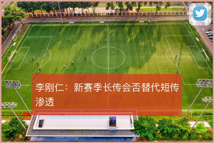 李刚仁：新赛季长传会否替代短传渗透