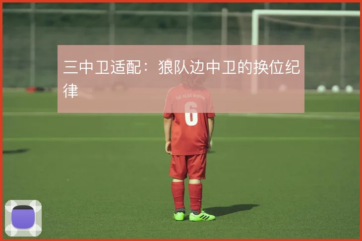 三中卫适配:狼队边中卫的换位纪律