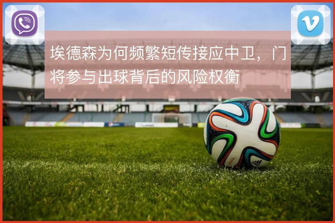埃德森为何频繁短传接应中卫,门将参与出球背后的风险权衡