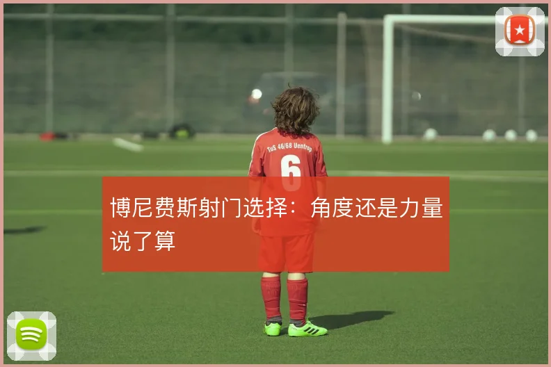 博尼费斯射门选择：角度还是力量说了算