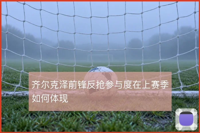 齐尔克泽前锋反抢参与度在上赛季如何体现