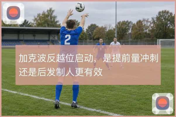 加克波反越位启动，是提前量冲刺还是后发制人更有效