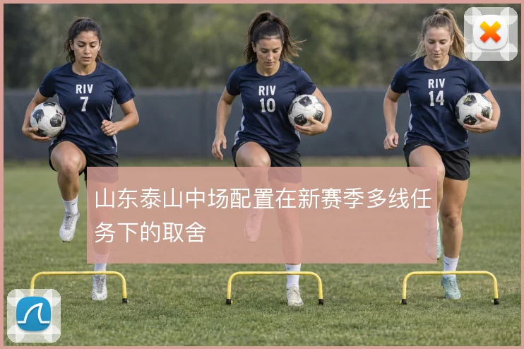 山东泰山中场配置在新赛季多线任务下的取舍