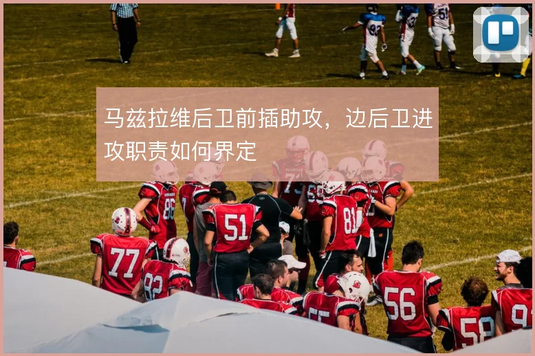 马兹拉维后卫前插助攻,边后卫进攻职责如何界定