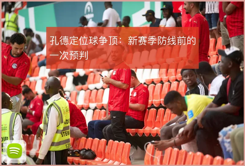 孔德定位球争顶：新赛季防线前的一次预判
