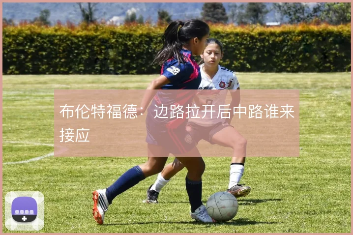 布伦特福德：边路拉开后中路谁来接应