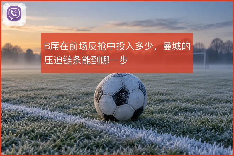 B席在前场反抢中投入多少,曼城的压迫链条能到哪一步