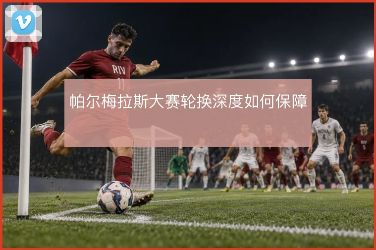 帕尔梅拉斯大赛轮换深度如何保障