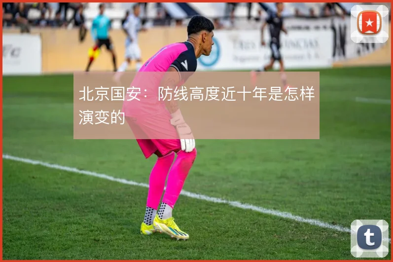 北京国安：防线高度近十年是怎样演变的