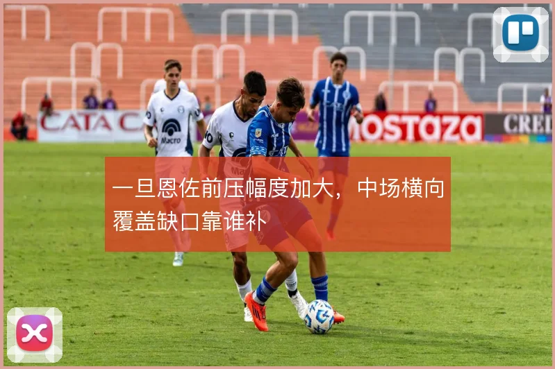 一旦恩佐前压幅度加大，中场横向覆盖缺口靠谁补